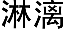 淋漓 (黑體矢量字庫)