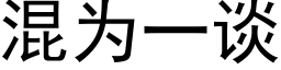 混為一談 (黑體矢量字庫)