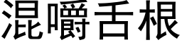 混嚼舌根 (黑體矢量字庫)