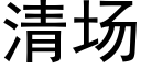 清场 (黑体矢量字库)