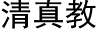 清真教 (黑體矢量字庫)