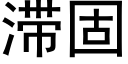 滞固 (黑體矢量字庫)