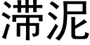 滞泥 (黑體矢量字庫)