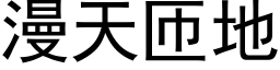 漫天匝地 (黑體矢量字庫)