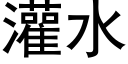 灌水 (黑體矢量字庫)