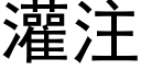 灌注 (黑體矢量字庫)