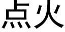 點火 (黑體矢量字庫)