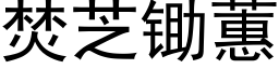 焚芝鋤蕙 (黑體矢量字庫)