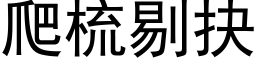 爬梳剔抉 (黑體矢量字庫)