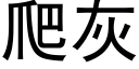 爬灰 (黑體矢量字庫)