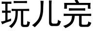 玩儿完 (黑体矢量字库)