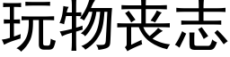 玩物喪志 (黑體矢量字庫)