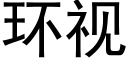 环视 (黑体矢量字库)