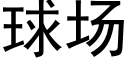 球場 (黑體矢量字庫)