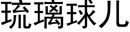 琉璃球兒 (黑體矢量字庫)