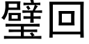 璧回 (黑體矢量字庫)