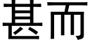 甚而 (黑体矢量字库)