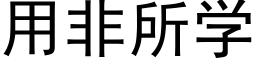 用非所學 (黑體矢量字庫)