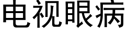 电视眼病 (黑体矢量字库)