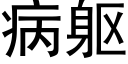 病軀 (黑體矢量字庫)