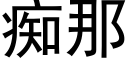 癡那 (黑體矢量字庫)