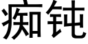 癡鈍 (黑體矢量字庫)