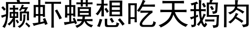 癞虾蟆想吃天鹅肉 (黑体矢量字库)