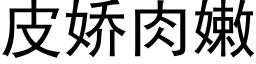 皮嬌肉嫩 (黑體矢量字庫)