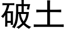 破土 (黑體矢量字庫)