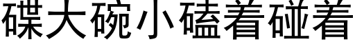 碟大碗小磕着碰着 (黑體矢量字庫)