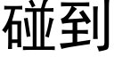 碰到 (黑体矢量字库)