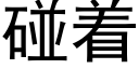 碰着 (黑体矢量字库)