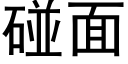 碰面 (黑體矢量字庫)