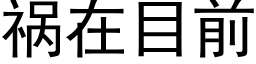 禍在目前 (黑體矢量字庫)