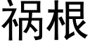 禍根 (黑體矢量字庫)