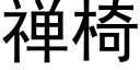 禅椅 (黑體矢量字庫)