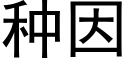 種因 (黑體矢量字庫)