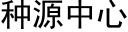 种源中心 (黑体矢量字库)