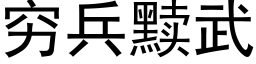 窮兵黩武 (黑體矢量字庫)