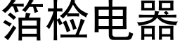 箔檢電器 (黑體矢量字庫)