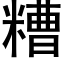 糟 (黑體矢量字庫)