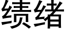 績緒 (黑體矢量字庫)