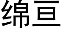 綿亘 (黑體矢量字庫)