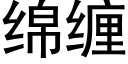 綿纏 (黑體矢量字庫)