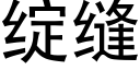 綻縫 (黑體矢量字庫)