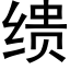 缋 (黑體矢量字庫)