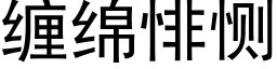 纏綿悱恻 (黑體矢量字庫)