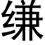 缣 (黑體矢量字庫)