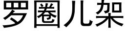 羅圈兒架 (黑體矢量字庫)