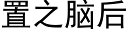 置之脑后 (黑体矢量字库)